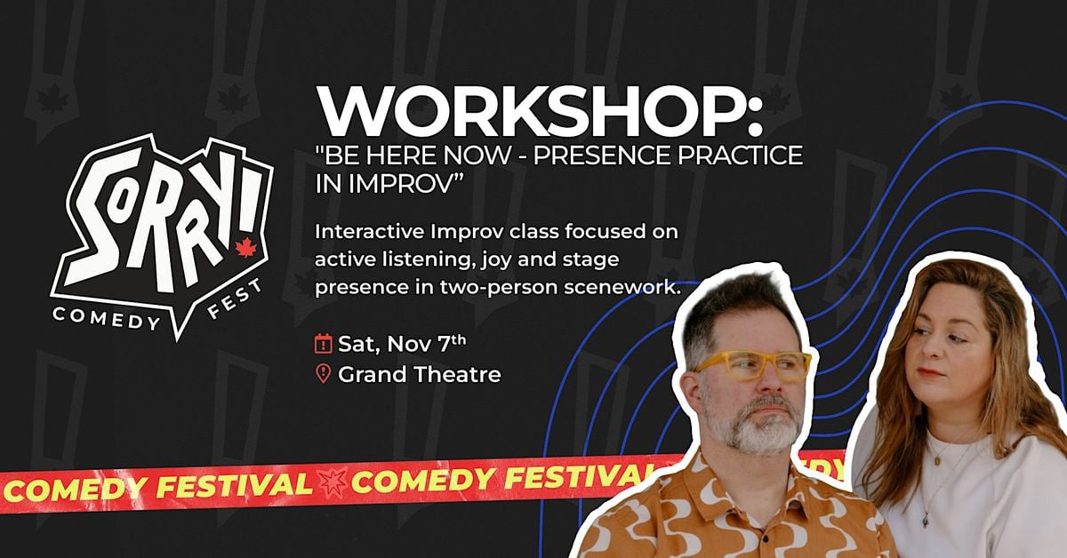 Be Here Now - Presence practice in Improv - Sorry! Comedy Fest